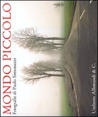 9788842218715 - Mondo piccolo. Fotografie di Paolo Simonazzi. Catalogo della mostra (Brescello-Fontanelle di Roccabianca 2010). Ediz. it