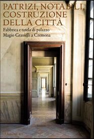 9788842220015 - Patrizi, notabili, costruzione della città. Fabbrica e tutela di Palazzo Magio Grasselli a Cremona