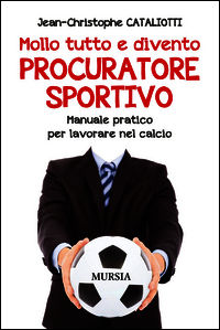 9788842556145 - Mollo tutto e divento procuratore sportivo. Manuale pratico per lavorare nel calcio