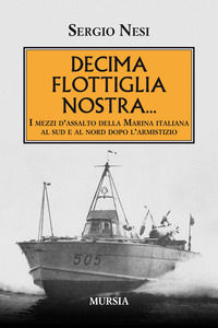 9788842560784 - Decima flottiglia nostra... I mezzi d'assalto della Marina italiana al sud e al nord dopo l'armistizio