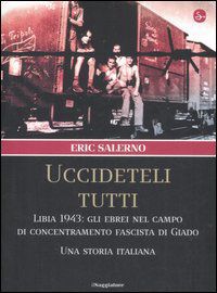 9788842814719 - «Uccideteli tutti». Libia 1943: gli ebrei nel campo di concentramento fascista di Giado. Una storia italiana. Ediz. illu