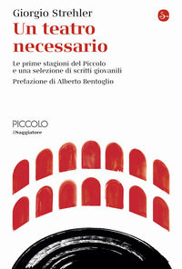 9788842834045 - Un teatro necessario. Le prime stagioni del Piccolo e una selezione di scritti giovanili