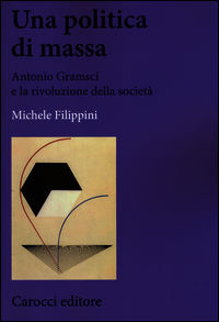 9788843073832 - Una politica di massa. Antonio Gramsci e la rivoluzione della società