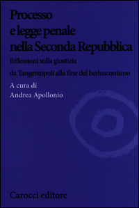 9788843074563 - Processo e legge penale nella Seconda Repubblica. Riflessioni sulla giustizia da Tangentopoli alla fine del berlusconism
