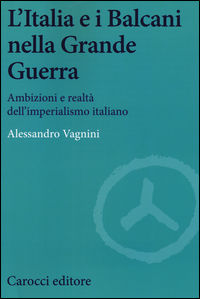 9788843084968 - L'Italia e i Balcani nella grande guerra. Ambizioni e realtà dell'imperialismo italiano