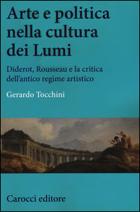 9788843084999 - Arte e politica nella cultura dei Lumi. Diderot, Rousseau e la critica dell'antico regime artistico