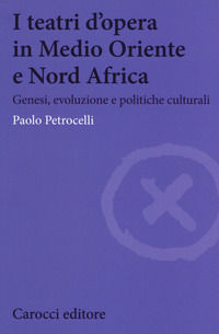 9788843098569 - I teatri d'opera in Medio Oriente e Nord Africa. Genesi, evoluzione e politiche culturali