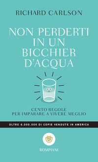 9788845244551 - Non perderti in un bicchier d'acqua. Cento regole per imparare a vivere meglio