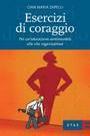 9788845311185 - Esercizi di coraggio. Per un'educazione sentimentale alla vita organizzativa