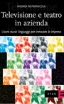 9788845313431 - Televisione e teatro in azienda. Usare nuovi linguaggi per innovare le imprese