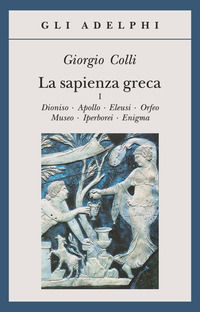 9788845907616 - La sapienza greca. Dioniso, Apollo, Eleusi, Orfeo, Museo, Iperborei, Enigma. Vol. 1
