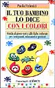 9788846417060 - Il tuo bambino lo dice con i colori. Guida al gioco-test e alle fiabe colorate per insegnanti, educatori e genitori