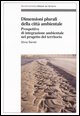 9788846452290 - Dimensioni plurali della città ambientale. Prospettive d'integrazione ambientale nel progetto del territorio