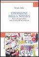 9788846460011 - L'immagine della notizia. Nuovi stili giornalistici nella società dell'informazione