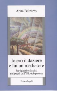 9788846482198 - Io ero il daziere e lui un mediatore. Partigiani e fascisti nei paesi dell'Oltrepò pavese