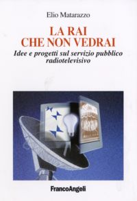 9788846484550 - La Rai che non vedrai. Idee e progetti sul servizio pubblico radiotelevisivo