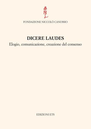 9788846730855 - Dicere laudes. Elogio, comunicazione, creazione del consenso. Atti del Convegno internazionale