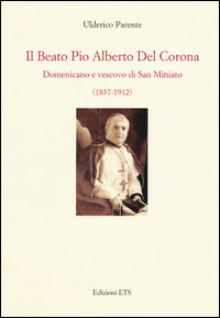 9788846742957 - Il beato Pio Alberto del Corona. Domenicano e vescovo di San Miniato (1837-1912)