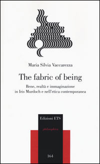 9788846744791 - The fabric of being. Bene, realtà e immaginazione in Iris Murdoch e nell'etica contemporanea