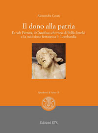 9788846757777 - Il dono alla patria. Ercole Ferrata, il crocifisso eburneo di Pellio Intelvi e la tradizione ferratesca in Lombardia