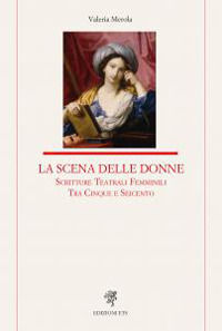 9788846775009 - La scena delle donne. Scritture teatrali femminili tra Cinque e Seicento