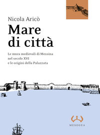 9788846930101 - Mare di città. Le mura medievali di Messina nel secolo XVI e le origini della Palazzata