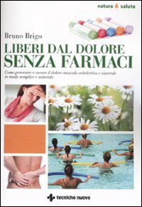 9788848126892 - Liberi dal dolore senza farmaci. Come prevenire e curare il dolore muscolo-scheletrico e viscerale in modo semplice e na