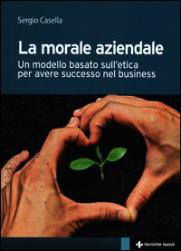 9788848130011 - La morale aziendale. Un modello basato sull'etica per avere successo nel business