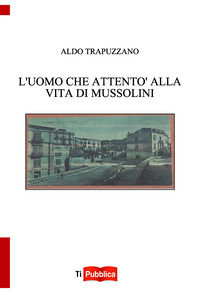 9788848824484 - L'uomo che attentò alla vita di Mussolini