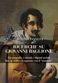 9788849235166 - Ricerche su Giovanni Baglione. L'iconografia, i ritratti, i dipinti mobili fino al 1600 e il rapporto con il «naturale».