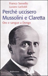 9788849825954 - Perché uccisero Mussolini e Claretta. Oro e sangue a Dongo