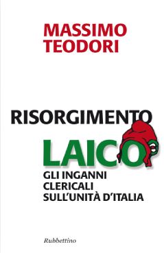 9788849830767 - Risorgimento laico. Gli inganni clericali sull'Unità d'Italia