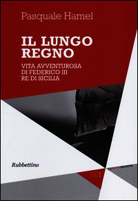 9788849841855 - Il lungo regno. Vita avventurosa di Federico III, re di Sicilia