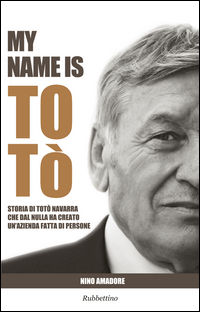 9788849850468 - My name is Totò. Storia di Totò Navarra che dal nulla ha creato un'azienda fatta di persone