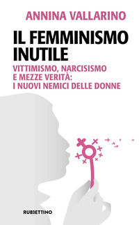 9788849880083 - Il femminismo inutile. Vittimismo, narcisismo e mezze verità: i nuovi nemici delle donne