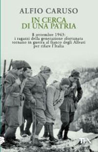 9788850228584 - In cerca di una patria. 8 settembre 1943: i ragazzi della generazione sfortunata tornano in guerra al fianco degli Allea