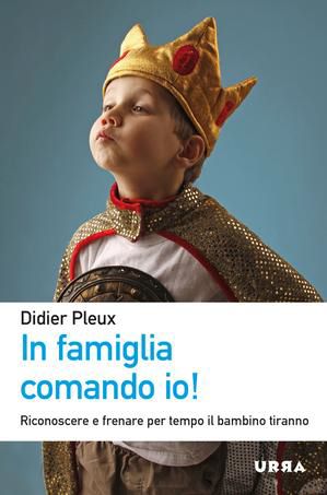 9788850330812 - In famiglia comando io! Riconoscere e frenare per tempo il bambino tiranno