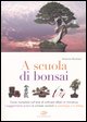 9788850649822 - A scuola di bonsai. Corso completo sull'arte di coltivare alberi in miniatura. I suggerimenti pratici, le schede varieta