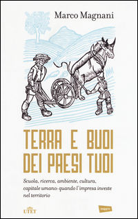 9788851138615 - Terra e buoi dei paesi tuoi. Scuola, ricerca, ambiente, cultura, capitale umano: qunado l'impresa investe nel territorio