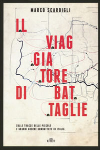 9788851144562 - Il viaggiatore di battaglie. Sulle tracce delle piccole e grandi guerre combattute in Italia