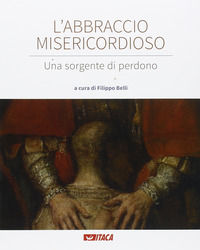 9788852605017 - L'abbraccio misericordioso. Una sorgente di perdono. Catalogo della mostra (Rimini, 19-25 agosto 2016). Ediz. illustrata