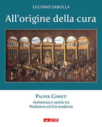 9788852606625 - All'origine della cura. Vol. 1: Pauper Christi. Assistenza e sanità tra Medioevo ed età moderna