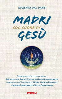 9788852607431 - Madri col cuore di Gesù. Storia dell'Istituto delle Ancelle del Sacro Cuore di Gesù Agonizzante fondato dai Venerabili M
