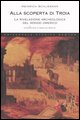 9788854100602 - Alla scoperta di Troia. La rivelazione archeologica del mondo omerico