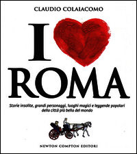 9788854169210 - I love Roma. Storie insolite, grandi personaggi, luoghi magici e leggende popolari della città più bella del mondo