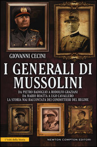 9788854194878 - I generali di Mussolini. Da Pietro Badoglio a Rodolfo Graziani, da Mario Roatta a Ugo Cavallero: la storia mai raccontat