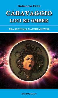 9788855010955 - Caravaggio luci ed ombre. Tra alchimia e altri misteri