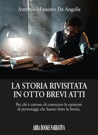 9788855027625 - La storia rivisitata in otto brevi atti. Per chi è curioso di conoscere le opinioni di personaggi che hanno fatto la sto