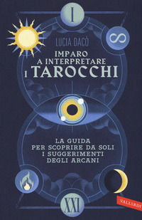 9788855051224 - Imparo a interpretare i tarocchi. La guida completa per scoprire da soli i suggerimenti degli Arcani