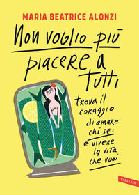9788855053457 - Non voglio più piacere a tutti. Trova il coraggio di amare chi sei e vivere la vita che vuoi